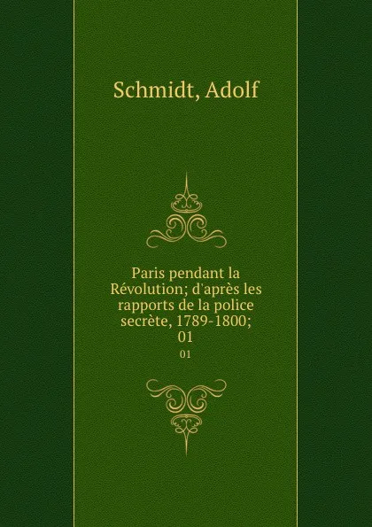 Обложка книги Paris pendant la Revolution; d.apres les rapports de la police secrete, 1789-1800;. 01, Adolf Schmidt