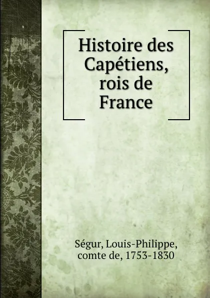 Обложка книги Histoire des Capetiens, rois de France, Louis-Philippe Ségur