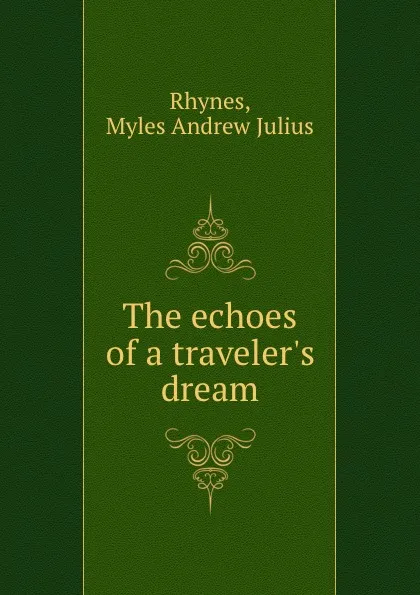 Обложка книги The echoes of a traveler.s dream, Myles Andrew Julius Rhynes