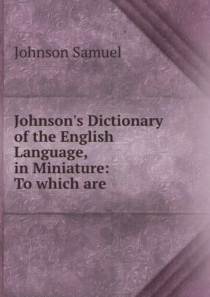 Обложка книги Johnson.s Dictionary of the English Language, in Miniature: To which are ., Johnson Samuel