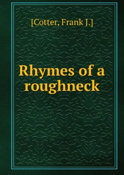Обложка книги Rhymes of a roughneck, Frank J. Cotter
