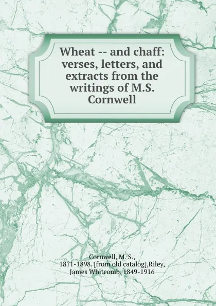 Обложка книги Wheat -- and chaff: verses, letters, and extracts from the writings of M.S. Cornwell, M. S. Cornwell
