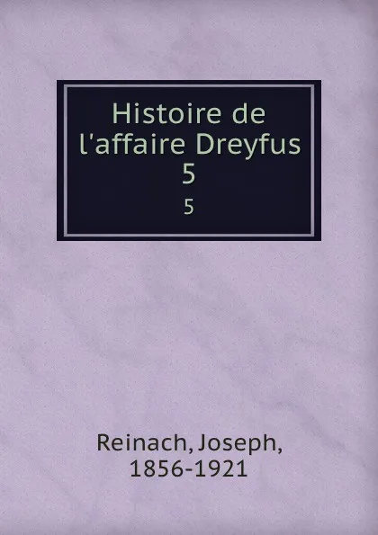 Обложка книги Histoire de l.affaire Dreyfus. 5, Joseph Reinach