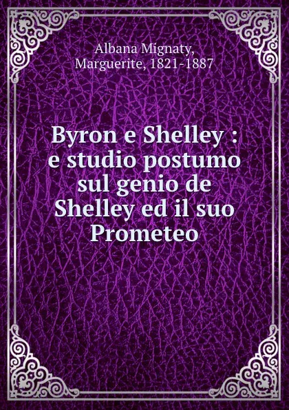 Обложка книги Byron e Shelley : e studio postumo sul genio de Shelley ed il suo Prometeo, Marguerite Albana Mignaty