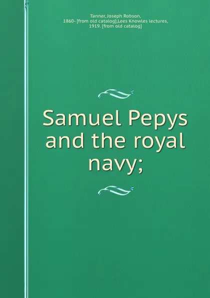 Обложка книги Samuel Pepys and the royal navy;, Joseph Robson Tanner