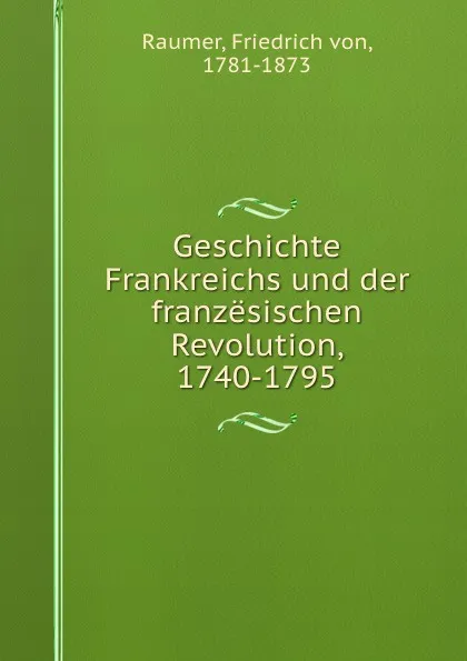 Обложка книги Geschichte Frankreichs und der franzesischen Revolution, 1740-1795, Friedrich von Raumer