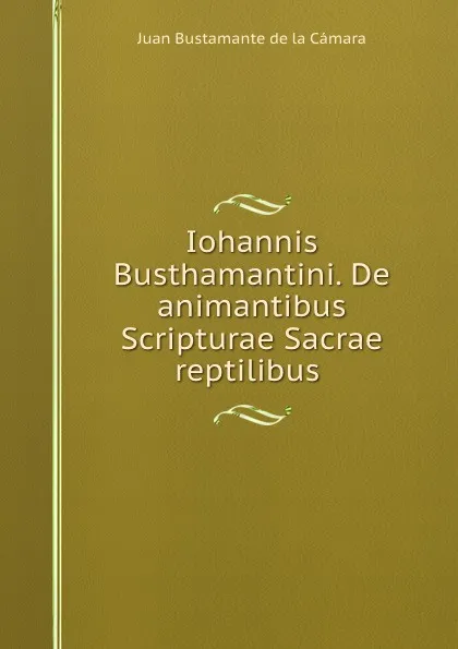 Обложка книги Iohannis Busthamantini. De animantibus Scripturae Sacrae reptilibus ., Juan Bustamante de la Cámara