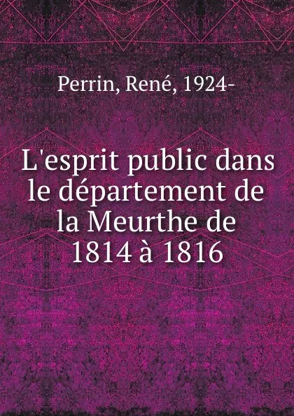 Обложка книги L.esprit public dans le departement de la Meurthe de 1814 a 1816, René Perrin