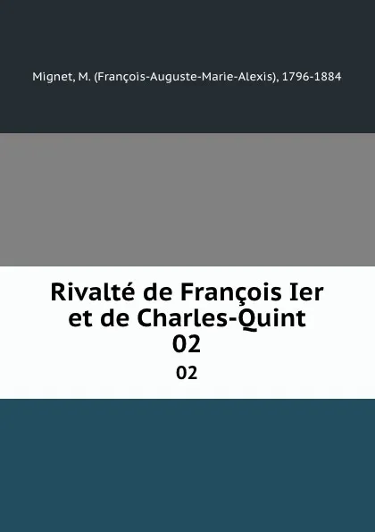 Обложка книги Rivalte de Francois Ier et de Charles-Quint. 02, François-Auguste-Marie-Alexis Mignet