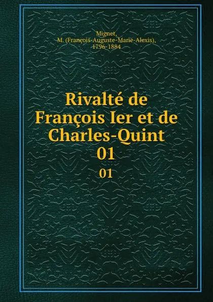 Обложка книги Rivalte de Francois Ier et de Charles-Quint. 01, François-Auguste-Marie-Alexis Mignet