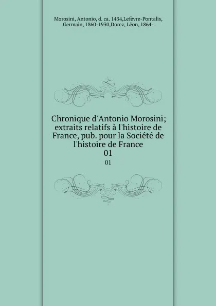 Обложка книги Chronique d.Antonio Morosini; extraits relatifs a l.histoire de France, pub. pour la Societe de l.histoire de France. 01, Antonio Morosini