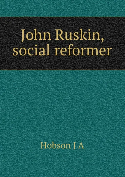 Обложка книги John Ruskin, social reformer, J.A. Hobson