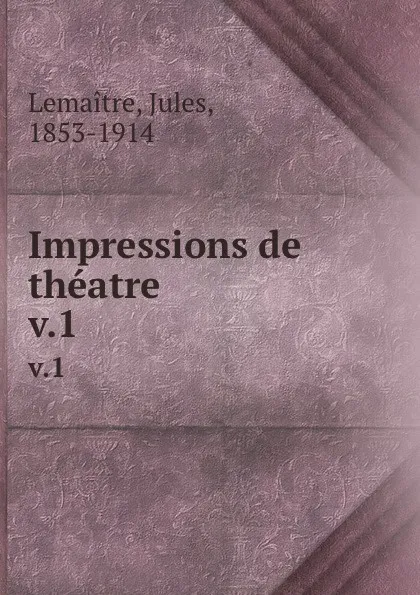 Обложка книги Impressions de theatre. v.1, Jules Lemaitre