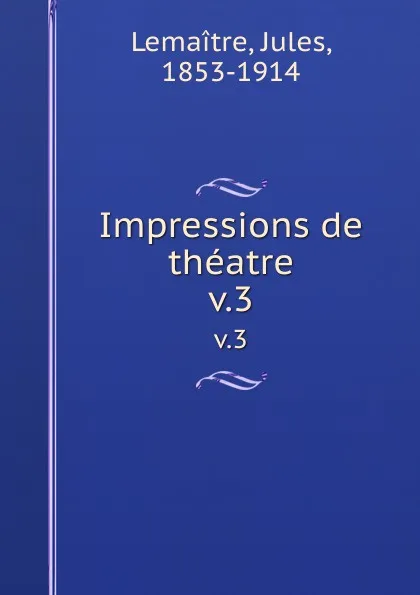 Обложка книги Impressions de theatre. v.3, Jules Lemaitre