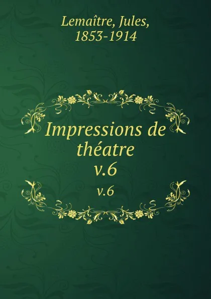 Обложка книги Impressions de theatre. v.6, Jules Lemaitre