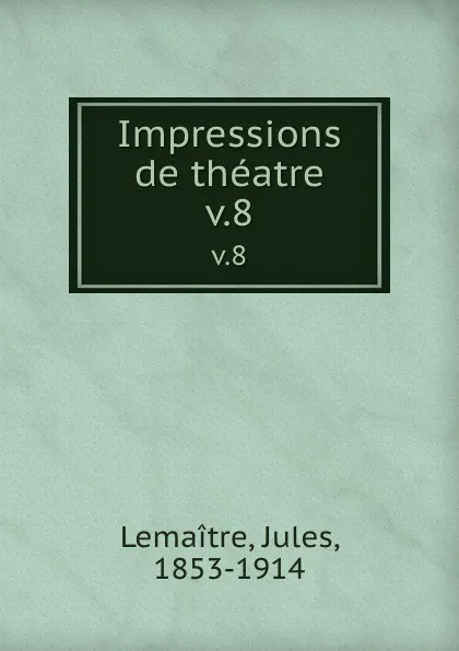 Обложка книги Impressions de theatre. v.8, Jules Lemaitre