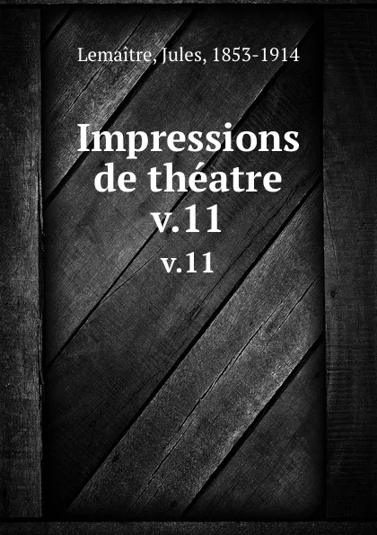 Обложка книги Impressions de theatre. v.11, Jules Lemaitre