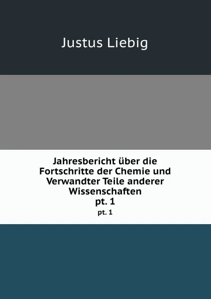 Обложка книги Jahresbericht uber die Fortschritte der Chemie und Verwandter Teile anderer Wissenschaften. pt. 1, Liebig Justus