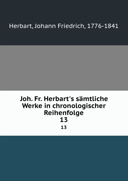 Обложка книги Joh. Fr. Herbart.s samtliche Werke in chronologischer Reihenfolge. 13, Herbart Johann Friedrich