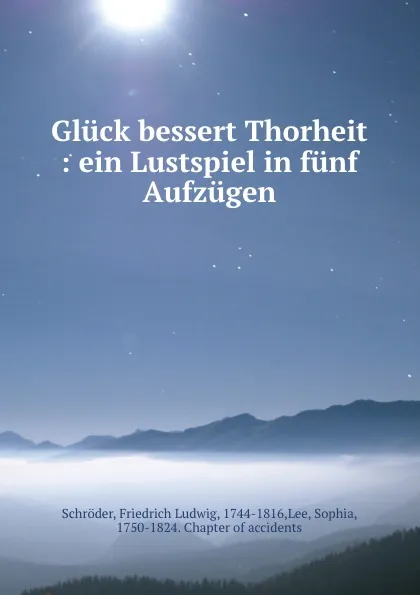 Обложка книги Gluck bessert Thorheit : ein Lustspiel in funf Aufzugen, Friedrich Ludwig Schröder