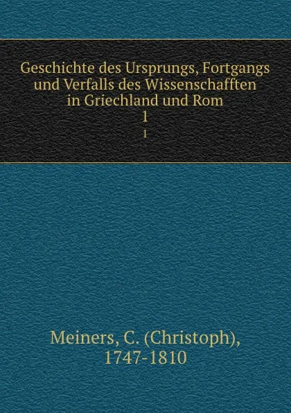 Обложка книги Geschichte des Ursprungs, Fortgangs und Verfalls des Wissenschafften in Griechland und Rom. 1, Christoph Meiners