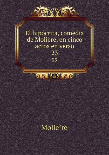 Обложка книги El hipocrita, comedia de Moliere, en cinco actos en verso. 23, Molière