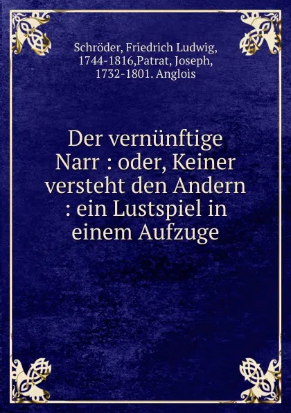 Обложка книги Der vernunftige Narr : oder, Keiner versteht den Andern : ein Lustspiel in einem Aufzuge, Friedrich Ludwig Schröder