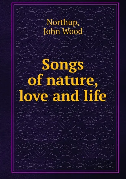 Обложка книги Songs of nature, love and life, John Wood Northup