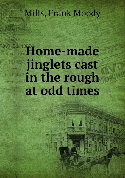 Обложка книги Home-made jinglets cast in the rough at odd times, Frank Moody Mills