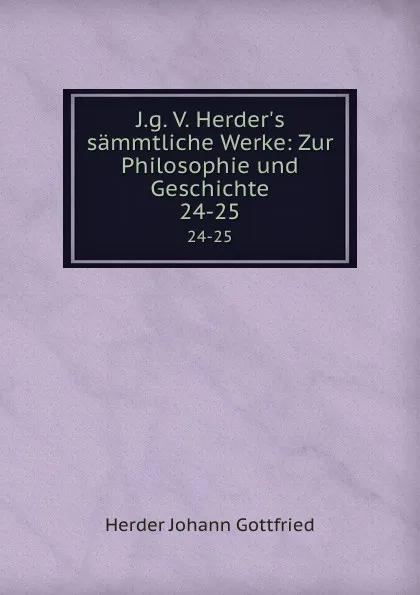 Обложка книги J.g. V. Herder.s sammtliche Werke: Zur Philosophie und Geschichte. 24-25, Herder Johann Gottfried