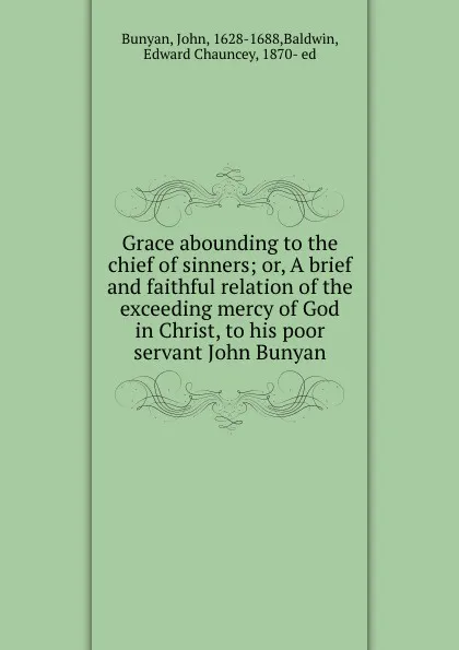 Обложка книги Grace abounding to the chief of sinners; or, A brief and faithful relation of the exceeding mercy of God in Christ, to his poor servant John Bunyan, John Bunyan