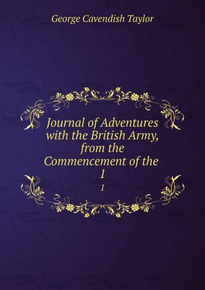 Обложка книги Journal of Adventures with the British Army, from the Commencement of the . 1, George Cavendish Taylor