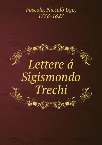 Обложка книги Lettere a Sigismondo Trechi, Niccolò Ugo Foscolo