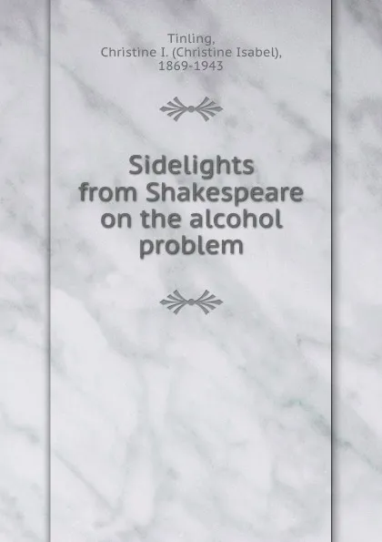 Обложка книги Sidelights from Shakespeare on the alcohol problem, Christine Isabel Tinling