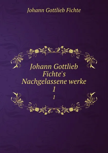 Обложка книги Johann Gottlieb Fichte.s Nachgelassene werke. 1, Johann Gottlieb Fichte