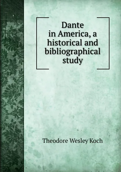 Обложка книги Dante in America, a historical and bibliographical study, Koch Theodore Wesley