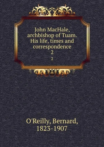Обложка книги John MacHale, archbishop of Tuam. His life, times and correspondence. 2, Bernard O'Reilly