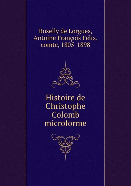 Обложка книги Histoire de Christophe Colomb microforme, Roselly de Lorgues