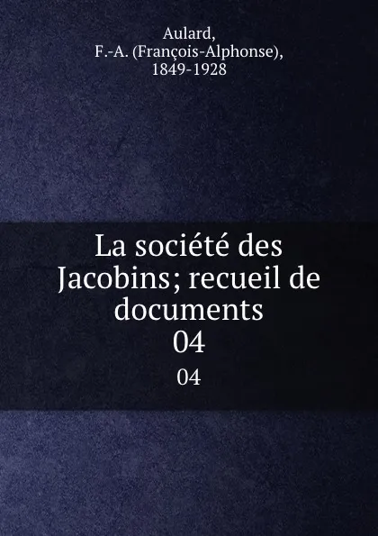 Обложка книги La societe des Jacobins; recueil de documents. 04, François-Alphonse Aulard