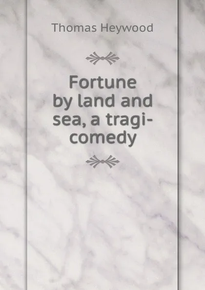 Обложка книги Fortune by land and sea, a tragi-comedy, Heywood Thomas