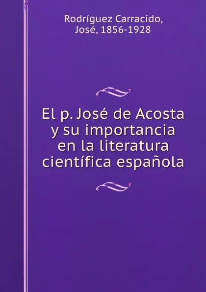 Обложка книги El p. Jose de Acosta y su importancia en la literatura cientifica espanola, Rodríguez Carracido