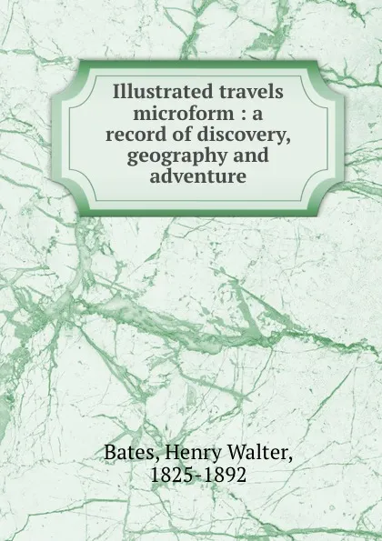 Обложка книги Illustrated travels microform : a record of discovery, geography and adventure, Henry Walter Bates