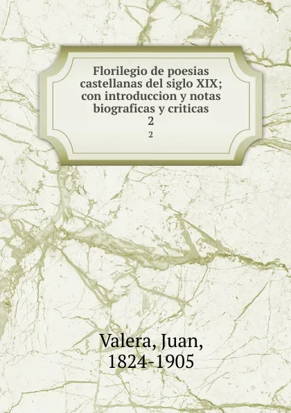 Обложка книги Florilegio de poesias castellanas del siglo XIX; con introduccion y notas biograficas y criticas. 2, Juan Valera