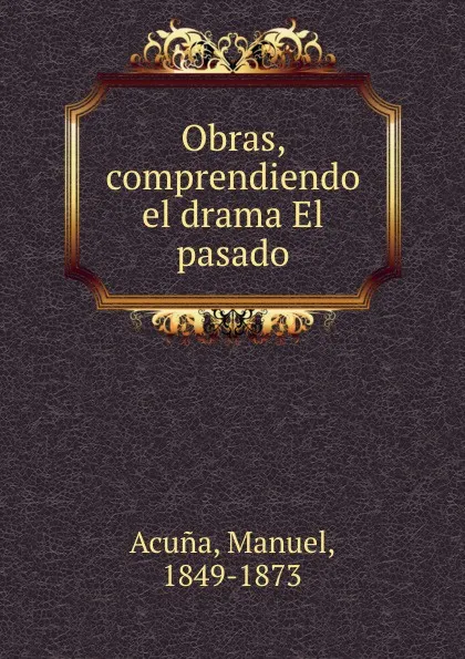 Обложка книги Obras, comprendiendo el drama El pasado, Manuel Acuna