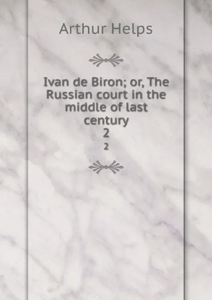 Обложка книги Ivan de Biron; or, The Russian court in the middle of last century. 2, Helps Arthur