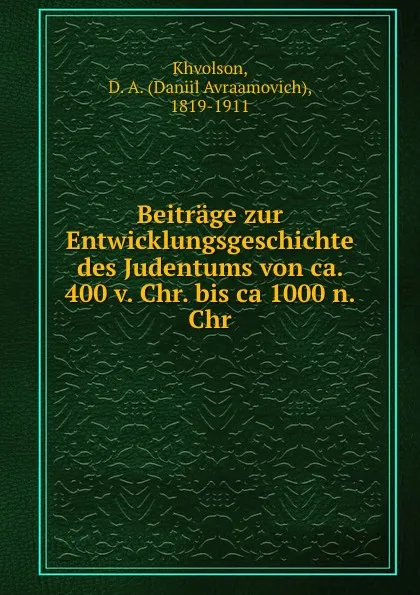 Обложка книги Beitrage zur Entwicklungsgeschichte des Judentums von ca. 400 v. Chr. bis ca 1000 n. Chr., Daniil Avraamovich Khvolson