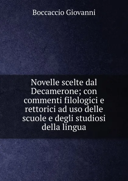 Обложка книги Novelle scelte dal Decamerone; con commenti filologici e rettorici ad uso delle scuole e degli studiosi della lingua, Boccaccio Giovanni