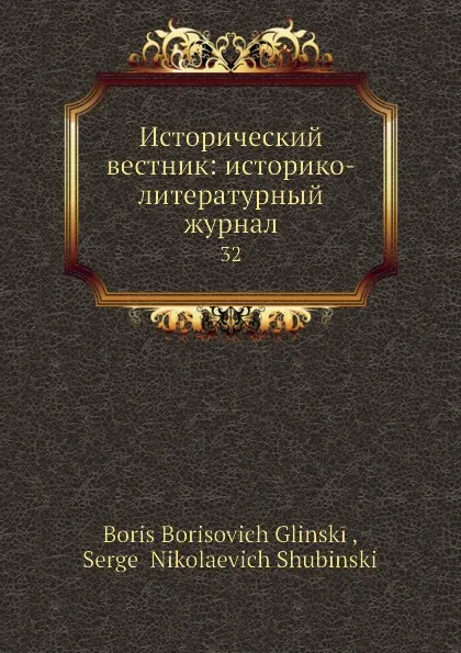 Обложка книги Исторический вестник: историко-литературный журнал. 32, С.Н. Шубинский, Б. Б. Глинский