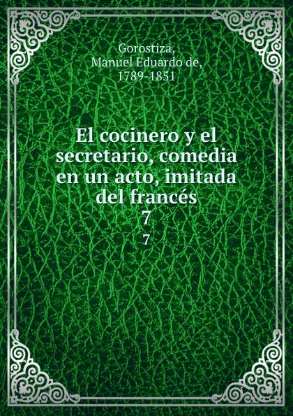 Обложка книги El cocinero y el secretario, comedia en un acto, imitada del frances. 7, Manuel Eduardo de Gorostiza