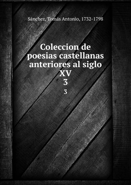 Обложка книги Coleccion de poesias castellanas anteriores al siglo XV. 3, Tomás Antonio Sánchez